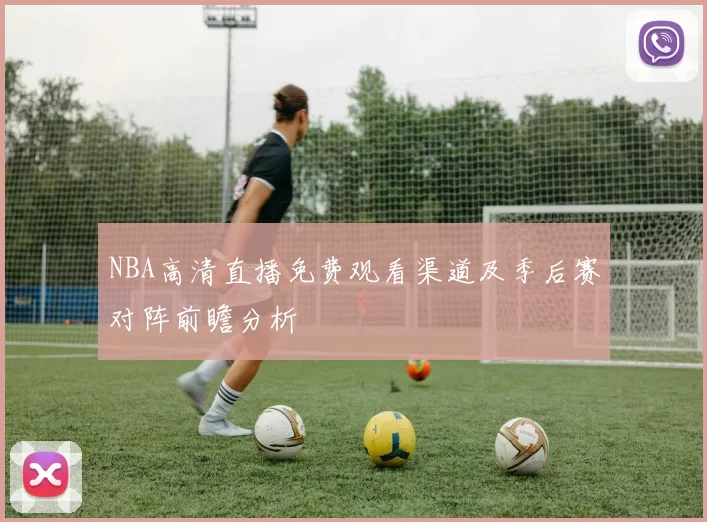 NBA高清直播免费观看渠道及季后赛对阵前瞻分析