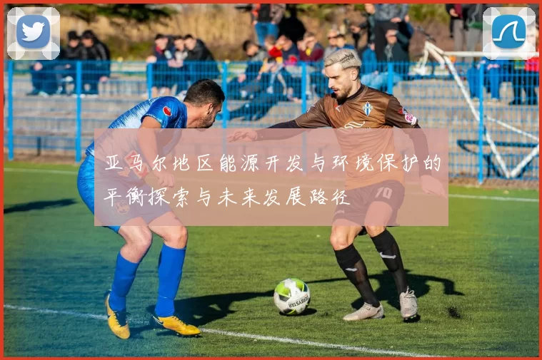 亚马尔地区能源开发与环境保护的平衡探索与未来发展路径