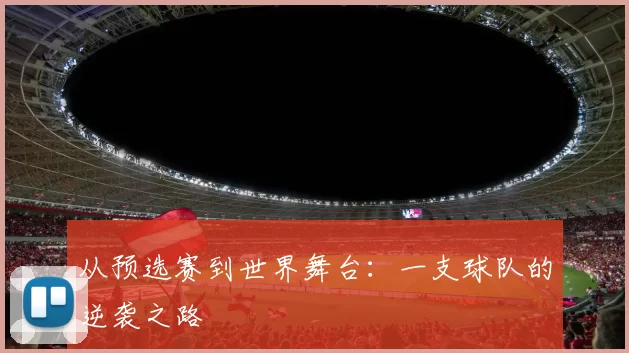 从预选赛到世界舞台：一支球队的逆袭之路