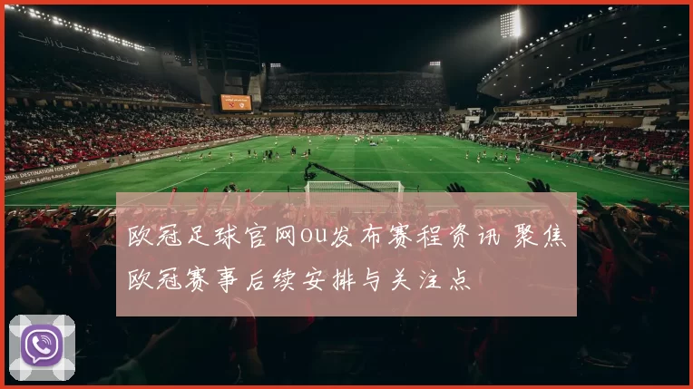欧冠足球官网ou发布赛程资讯 聚焦欧冠赛事后续安排与关注点