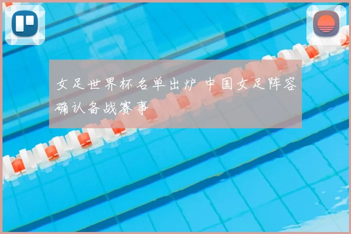 女足世界杯名单出炉 中国女足阵容确认备战赛事