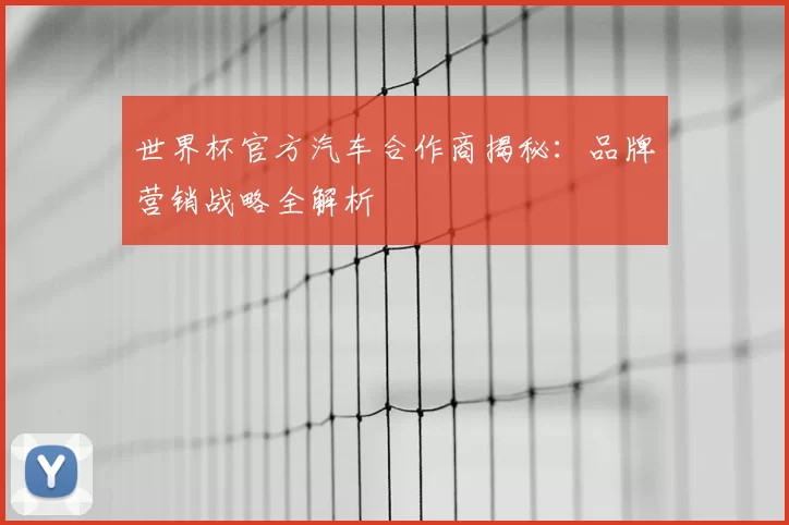 世界杯官方汽车合作商揭秘：品牌营销战略全解析