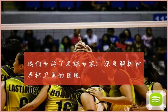 我们专访了足球专家:深度解析世界杯卫冕的困境