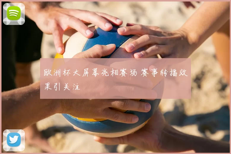 欧洲杯大屏幕亮相赛场 赛事转播效果引关注
